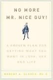 No more Mr. Nice Guy!: A proven plan for getting what you want in love, sex and life