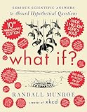 What If? 10th Anniversary Edition: Serious Scientific Answers to Absurd Hypothetical Questions